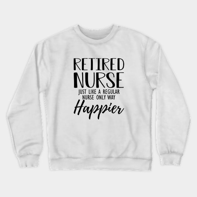 Retired Nurse just like a regular nurse only way happier Crewneck Sweatshirt by KC Happy Shop